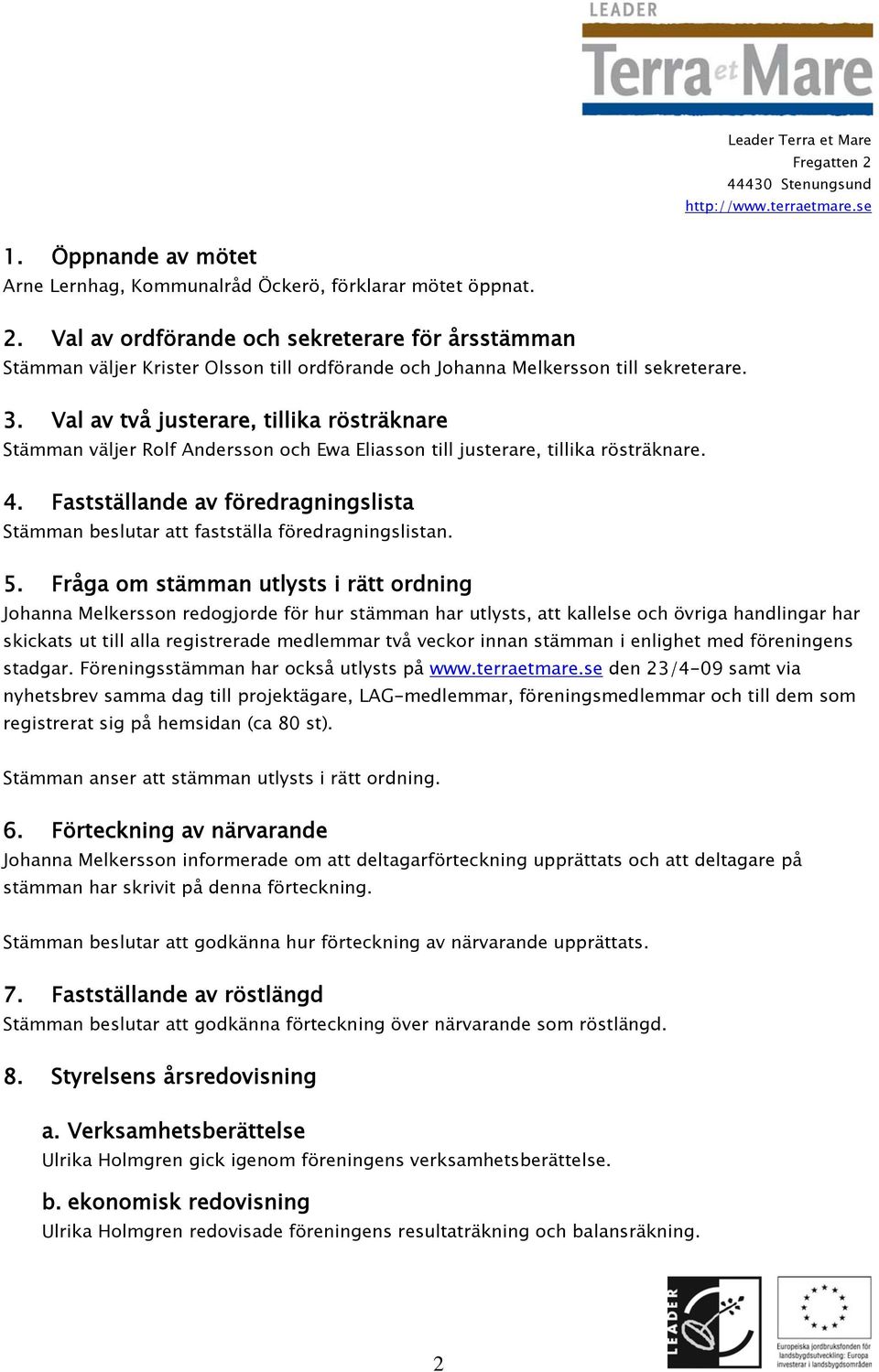 Val av två justerare, tillika rösträknare Stämman väljer Rolf Andersson och Ewa Eliasson till justerare, tillika rösträknare. 4.