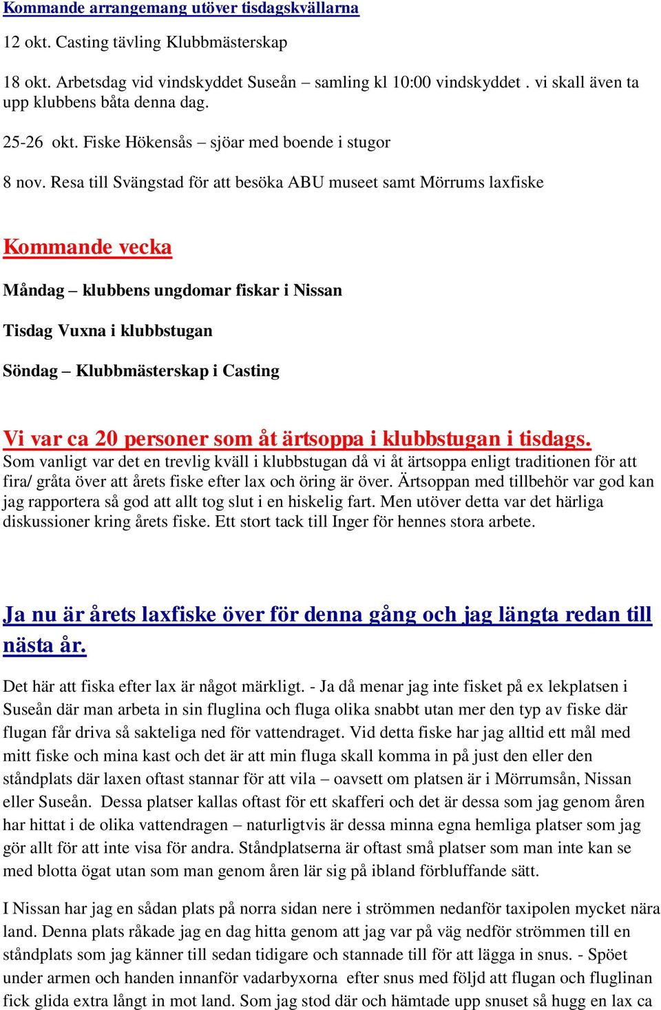 Resa till Svängstad för att besöka ABU museet samt Mörrums laxfiske Kommande vecka Måndag klubbens ungdomar fiskar i Nissan Tisdag Vuxna i klubbstugan Söndag Klubbmästerskap i Casting Vi var ca 20