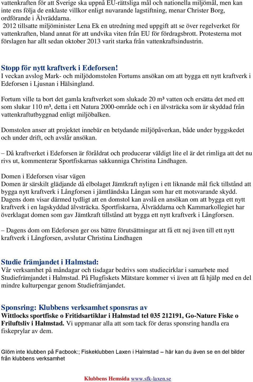 Protesterna mot förslagen har allt sedan oktober 2013 varit starka från vattenkraftsindustrin. Stopp för nytt kraftverk i Edeforsen!