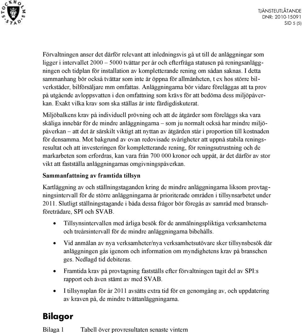 Anläggningarna bör vidare föreläggas att ta prov på utgående avloppsvatten i den omfattning som krävs för att bedöma dess miljöpåverkan. Exakt vilka krav som ska ställas är inte färdigdiskuterat.