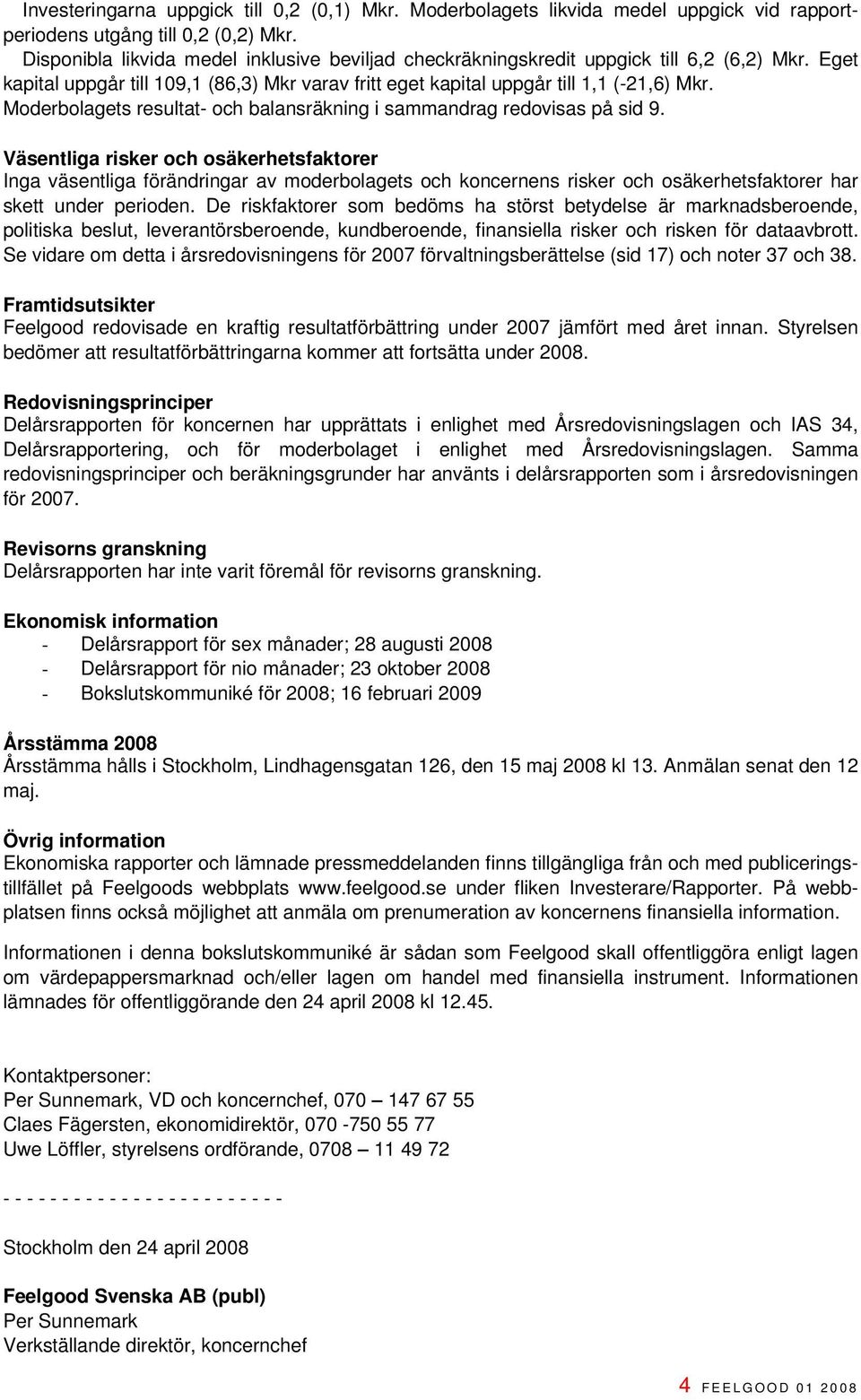 Moderbolagets resultat- och balansräkning i sammandrag redovisas på sid 9.