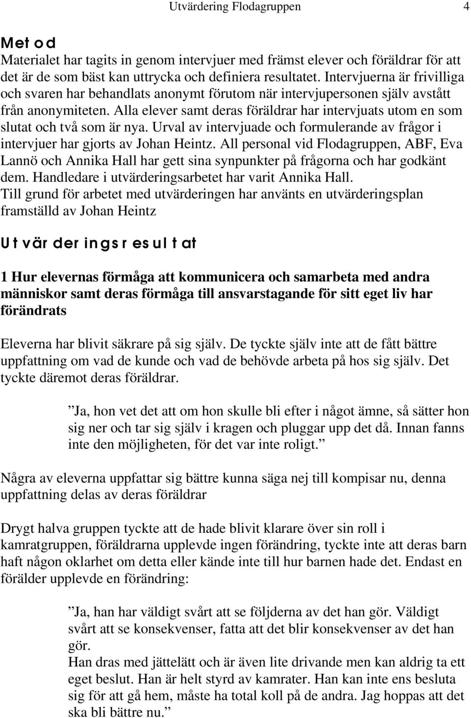 Alla elever samt deras föräldrar har intervjuats utom en som slutat och två som är nya. Urval av intervjuade och formulerande av frågor i intervjuer har gjorts av Johan Heintz.