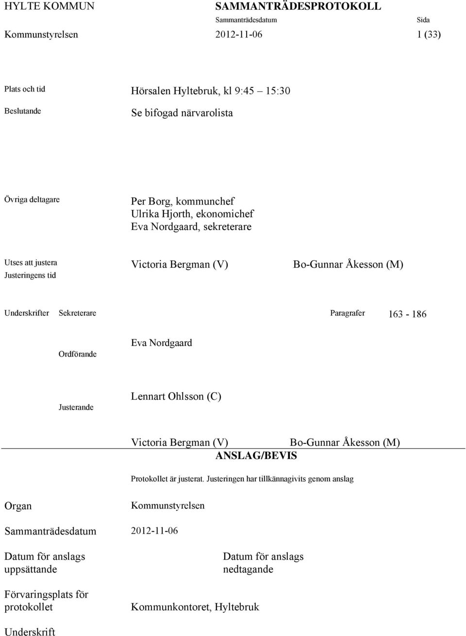 Sekreterare Paragrafer 163-186 Ordförande Eva Nordgaard Justerande Lennart Ohlsson (C) Victoria Bergman (V) Bo-Gunnar Åkesson (M) ANSLAG/BEVIS Protokollet är justerat.