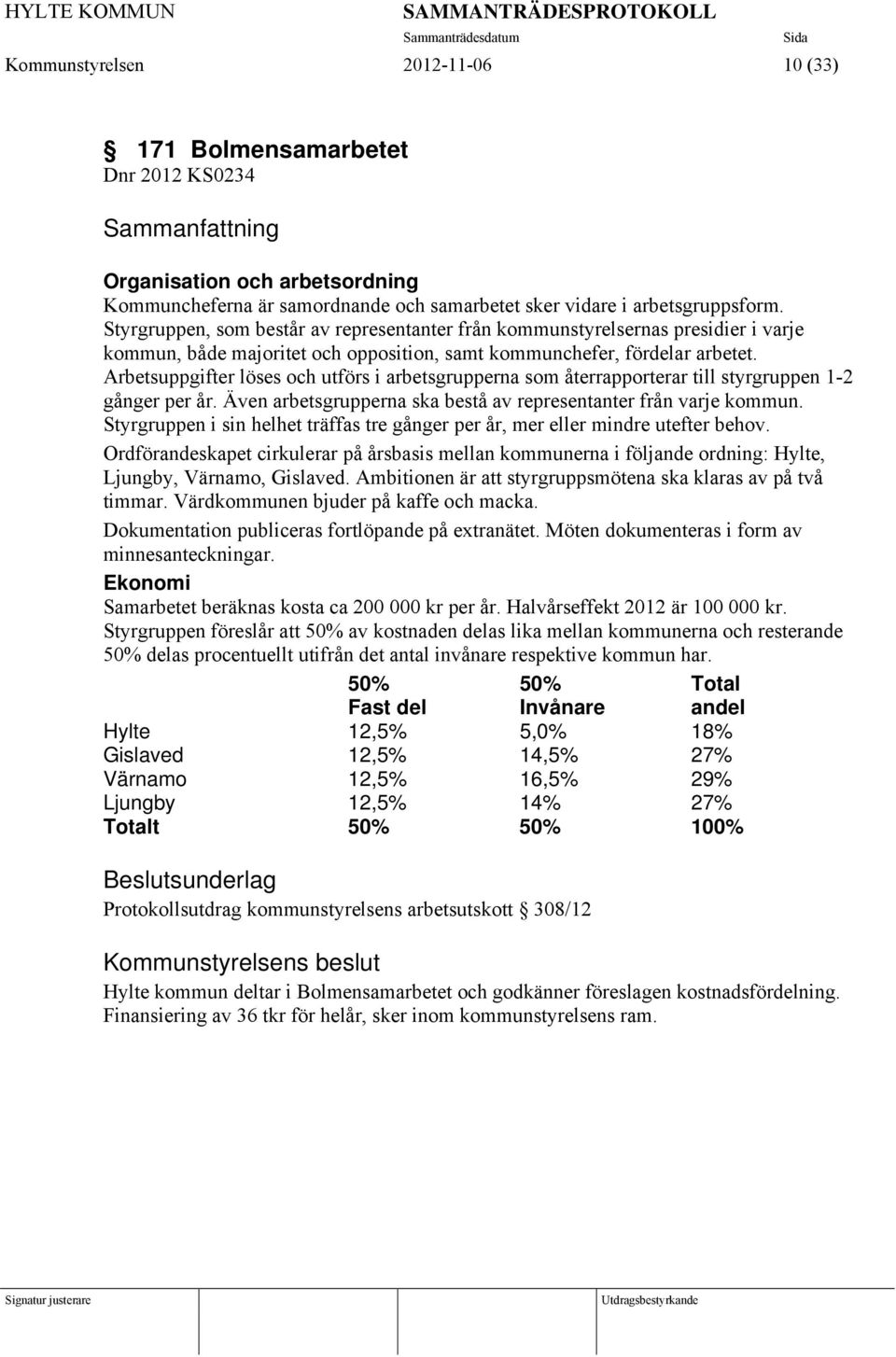 Styrgruppen, som består av representanter från kommunstyrelsernas presidier i varje kommun, både majoritet och opposition, samt kommunchefer, fördelar arbetet.