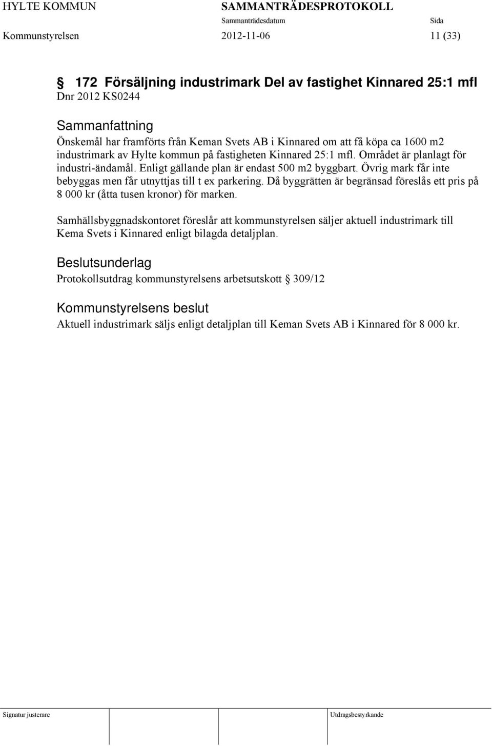 Enligt gällande plan är endast 500 m2 byggbart. Övrig mark får inte bebyggas men får utnyttjas till t ex parkering.