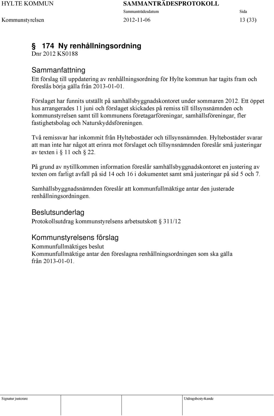 Ett öppet hus arrangerades 11 juni och förslaget skickades på remiss till tillsynsnämnden och kommunstyrelsen samt till kommunens företagarföreningar, samhällsföreningar, fler fastighetsbolag och