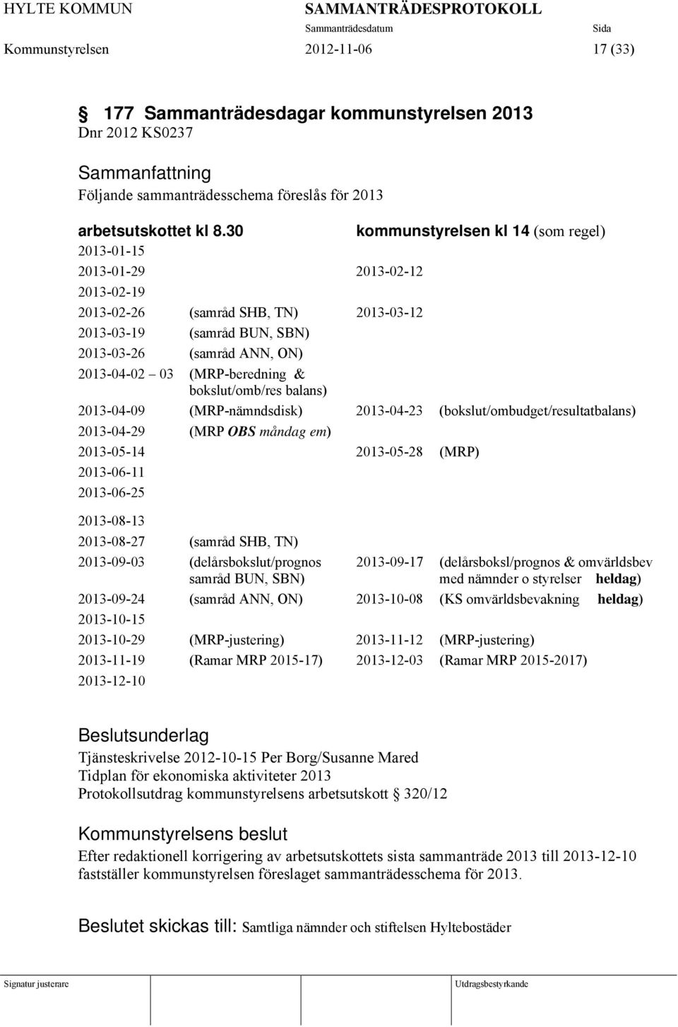 30 kommunstyrelsen kl 14 (som regel) 2013-01-15 2013-01-29 2013-02-12 2013-02-19 2013-02-26 (samråd SHB, TN) 2013-03-12 2013-03-19 (samråd BUN, SBN) 2013-03-26 (samråd ANN, ON) 2013-04-02 03