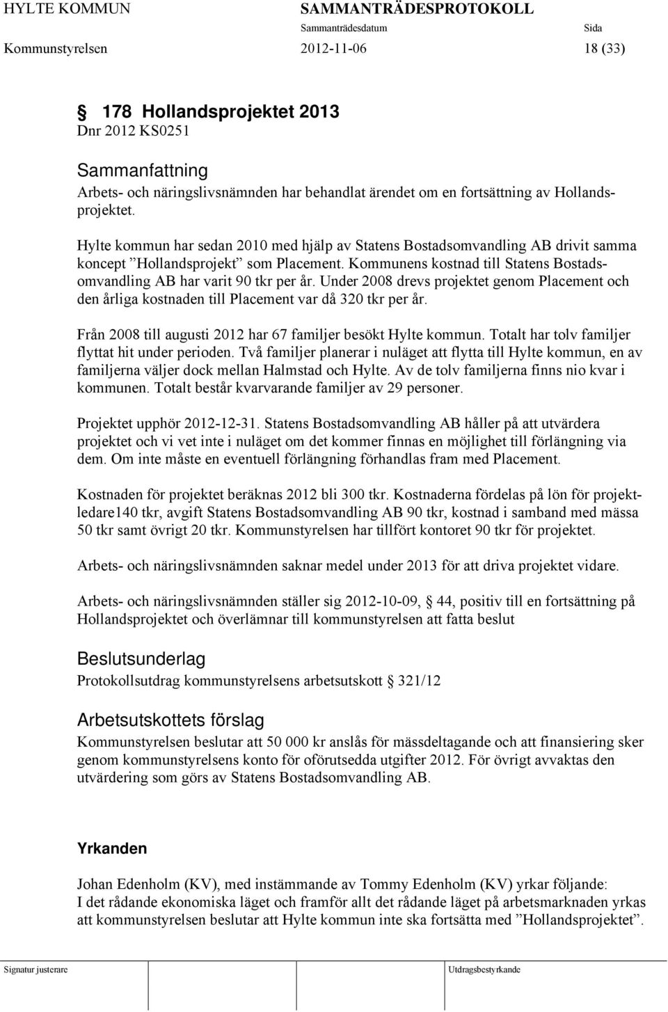Kommunens kostnad till Statens Bostadsomvandling AB har varit 90 tkr per år. Under 2008 drevs projektet genom Placement och den årliga kostnaden till Placement var då 320 tkr per år.