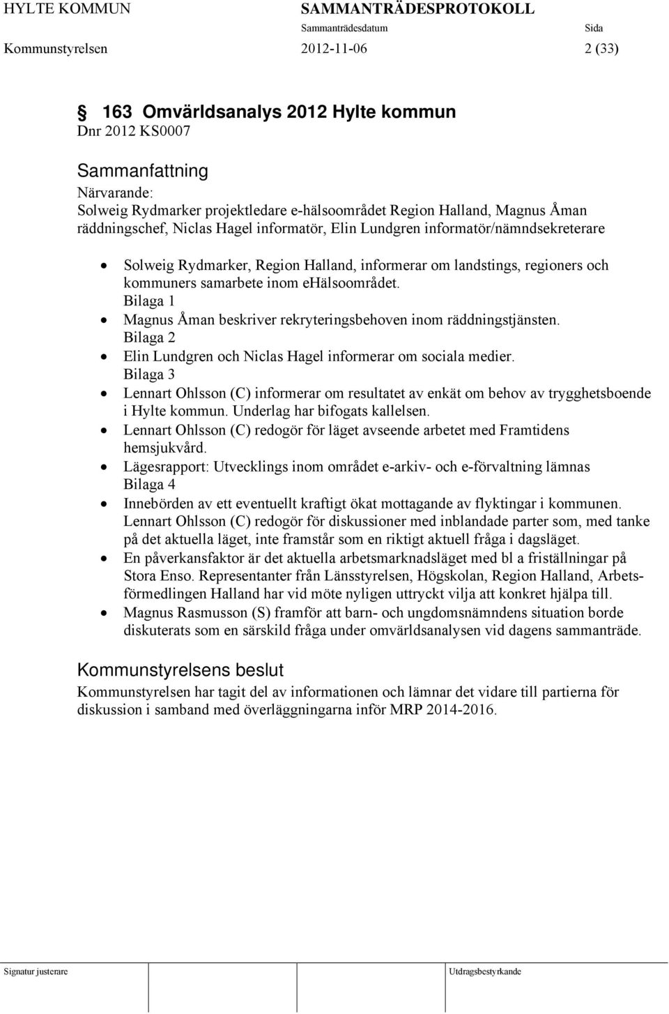 regioners och kommuners samarbete inom ehälsoområdet. Bilaga 1 Magnus Åman beskriver rekryteringsbehoven inom räddningstjänsten. Bilaga 2 Elin Lundgren och Niclas Hagel informerar om sociala medier.
