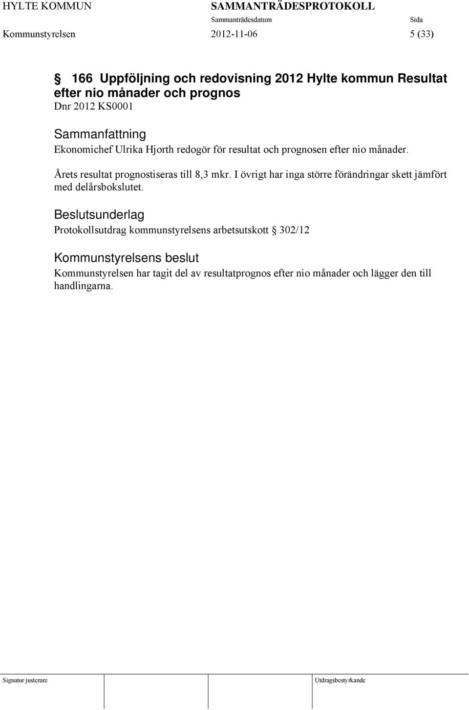 Årets resultat prognostiseras till 8,3 mkr. I övrigt har inga större förändringar skett jämfört med delårsbokslutet.