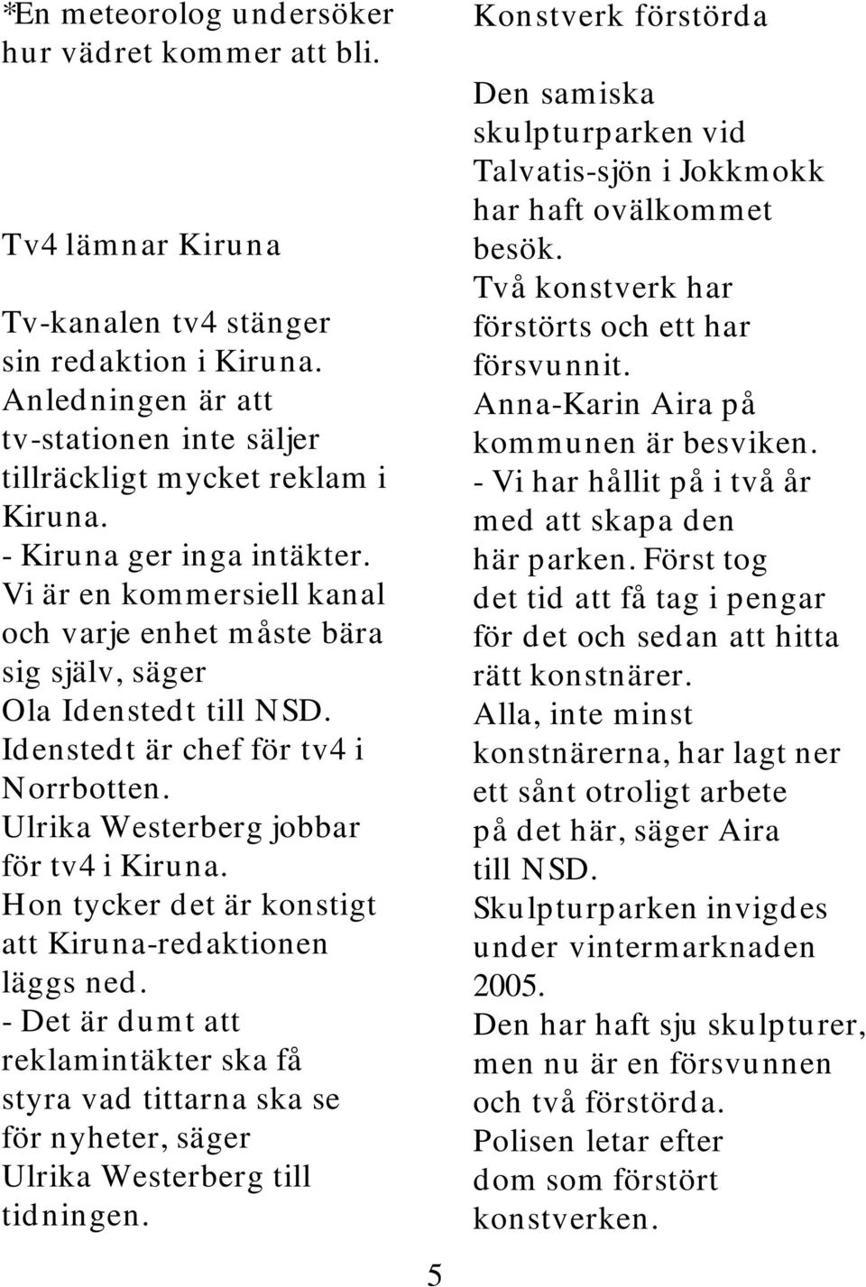 Ulrika Westerberg jobbar för tv4 i Kiruna. Hon tycker det är konstigt att Kiruna-redaktionen läggs ned.