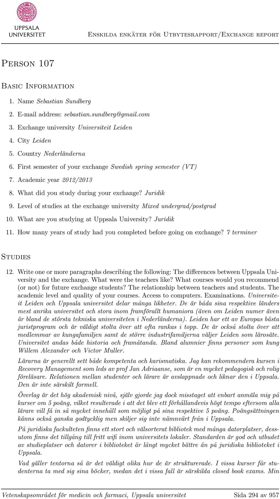 Level of studies at the exchange university Mixed undergrad/postgrad 10. What are you studying at Uppsala University? Juridik 11. How many years of study had you completed before going on exchange?