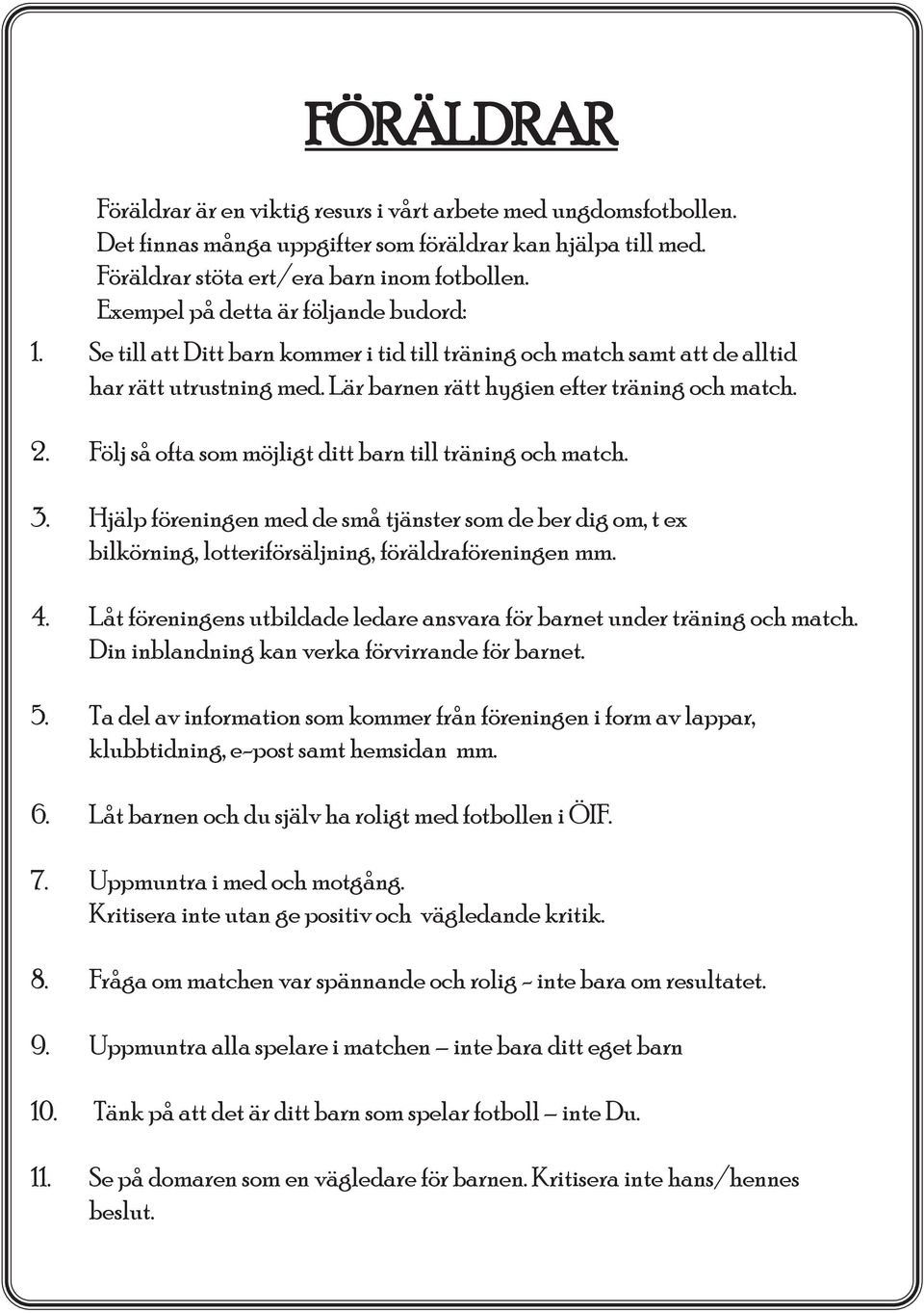 Följ så ofta som möjligt ditt barn till träning och match. 3. Hjälp föreningen med de små tjänster som de ber dig om, t ex bilkörning, lotteriförsäljning, föräldraföreningen mm. 4.