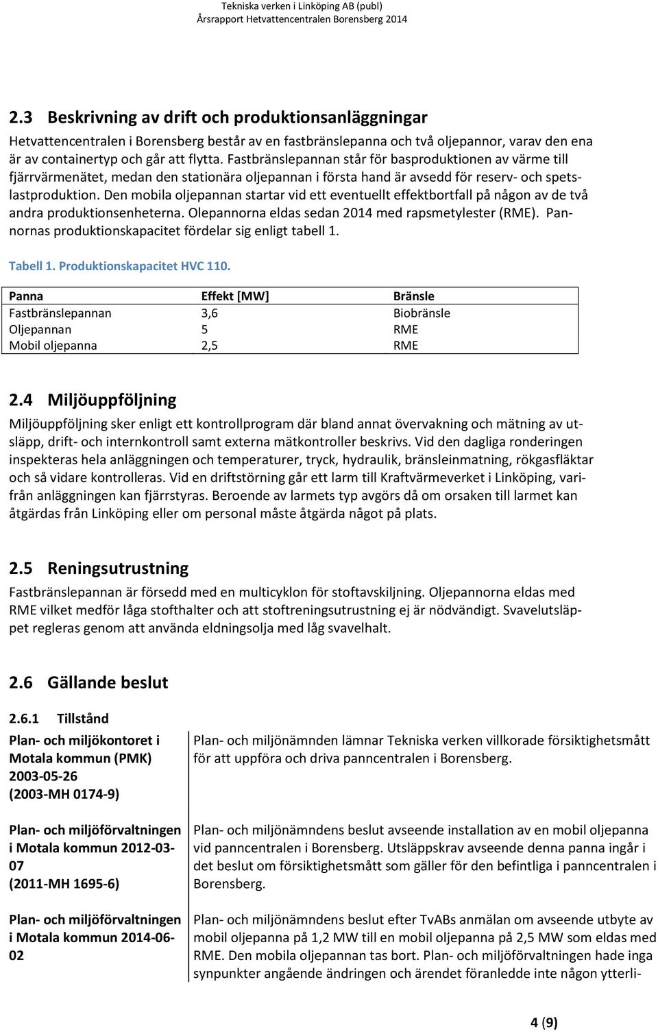 Den mobila oljepannan startar vid ett eventuellt effektbortfall på någon av de två andra produktionsenheterna. Olepannorna eldas sedan 2014 med rapsmetylester (RME).