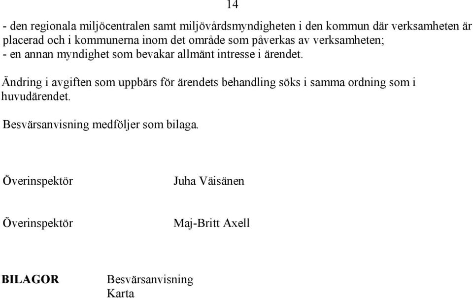 ärendet. Ändring i avgiften som uppbärs för ärendets behandling söks i samma ordning som i huvudärendet.