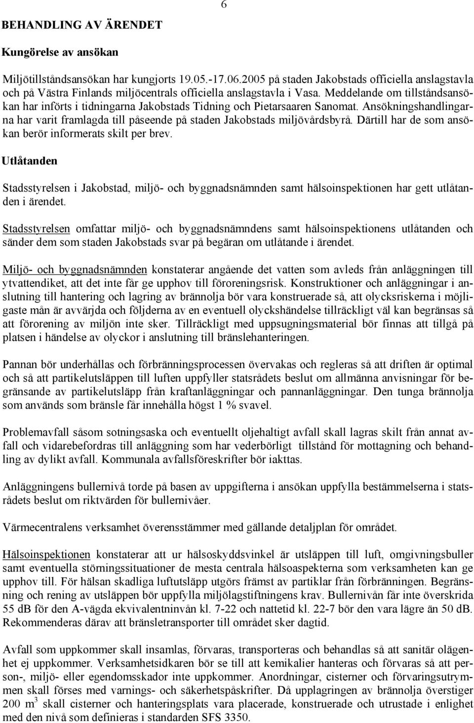 Meddelande om tillståndsansökan har införts i tidningarna Jakobstads Tidning och Pietarsaaren Sanomat. Ansökningshandlingarna har varit framlagda till påseende på staden Jakobstads miljövårdsbyrå.