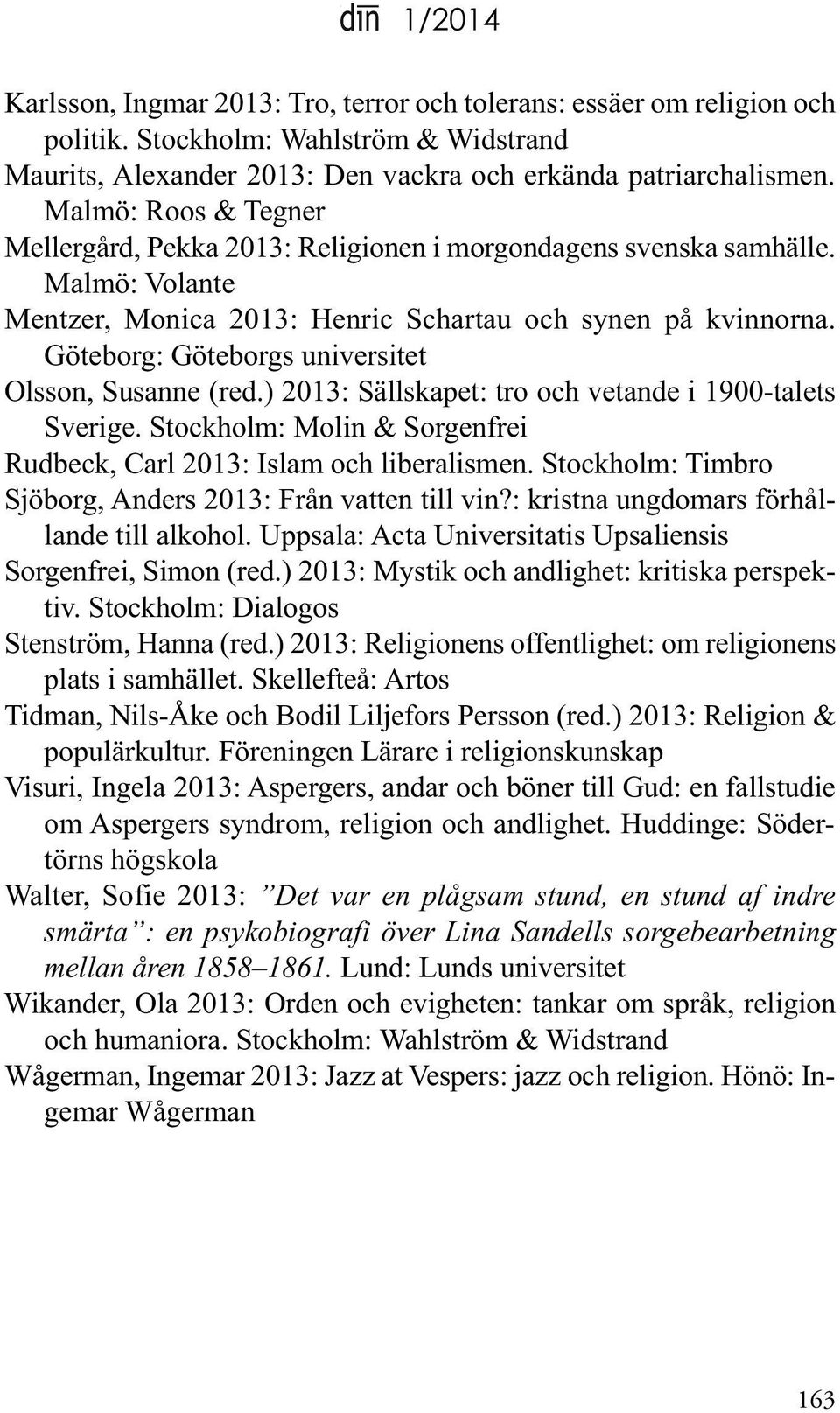Göteborg: Göteborgs universitet olsson, Susanne (red.) 2013: Sällskapet: tro och vetande i 1900-talets Sverige. Stockholm: Molin & Sorgenfrei Rudbeck, Carl 2013: Islam och liberalismen.