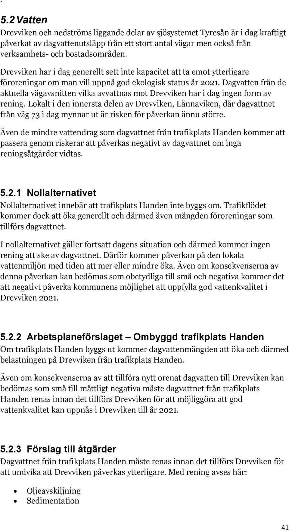 Dagvatten från de aktuella vägavsnitten vilka avvattnas mot Drevviken har i dag ingen form av rening.