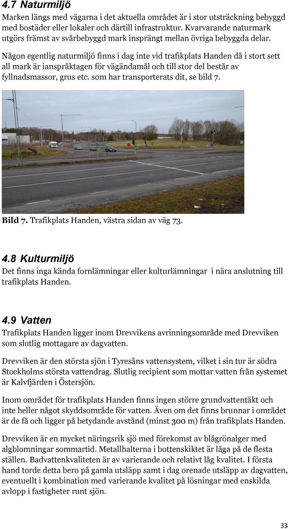 Någon egentlig naturmiljö finns i dag inte vid trafikplats Handen då i stort sett all mark är ianspråktagen för vägändamål och till stor del består av fyllnadsmassor, grus etc.