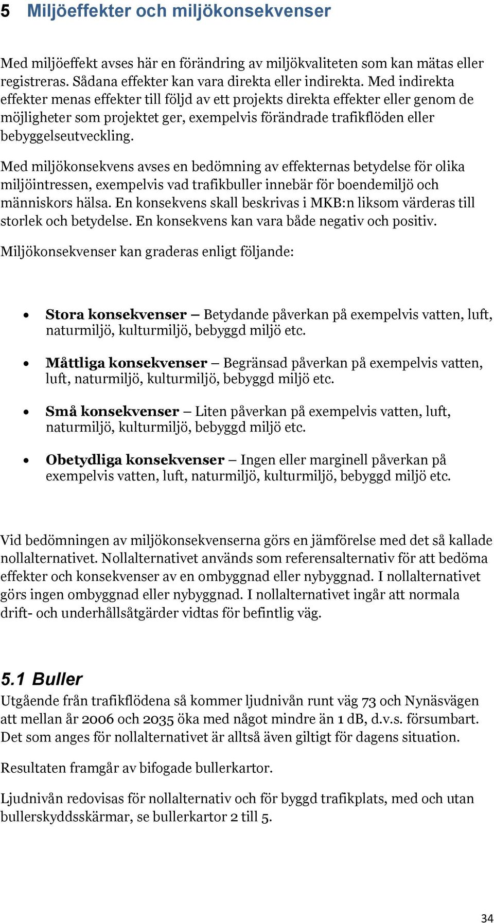 Med miljökonsekvens avses en bedömning av effekternas betydelse för olika miljöintressen, exempelvis vad trafikbuller innebär för boendemiljö och människors hälsa.