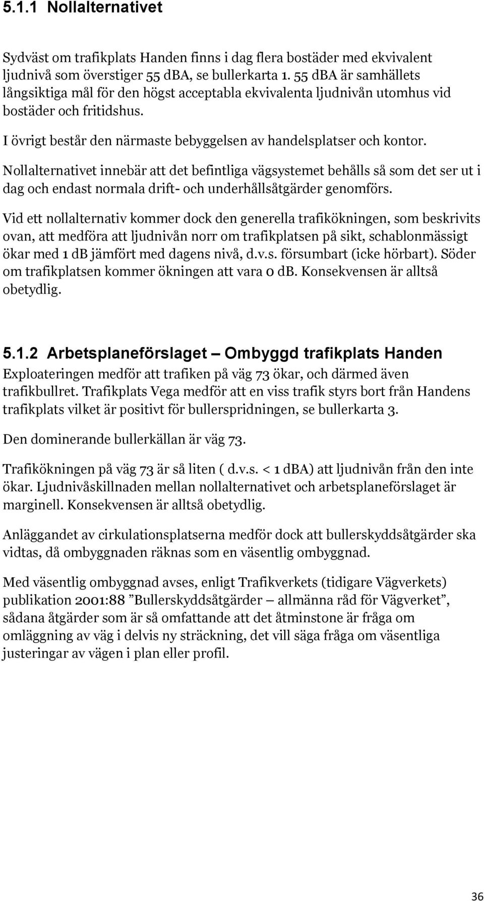 Nollalternativet innebär att det befintliga vägsystemet behålls så som det ser ut i dag och endast normala drift- och underhållsåtgärder genomförs.
