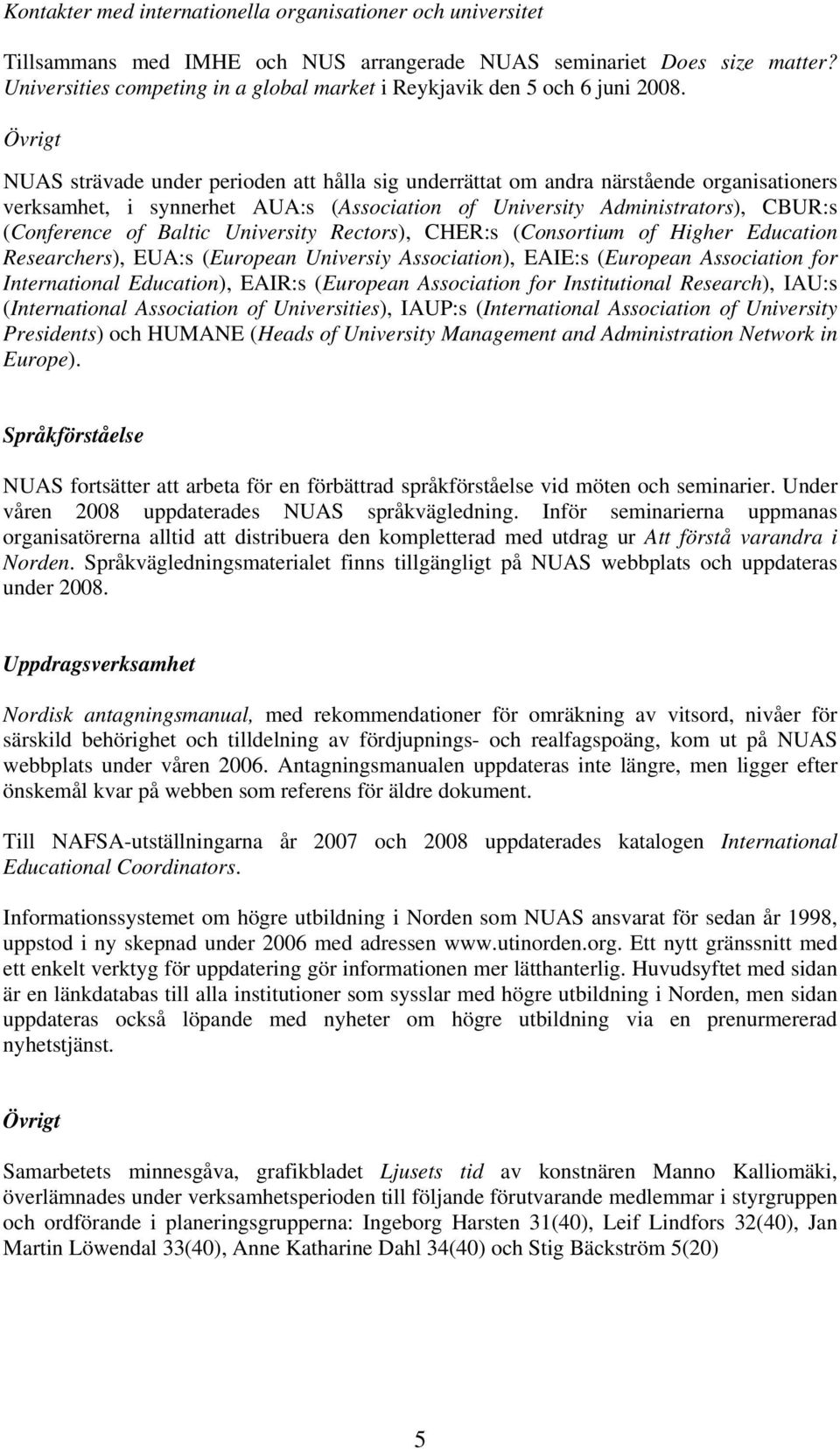 Övrigt NUAS strävade under perioden att hålla sig underrättat om andra närstående organisationers verksamhet, i synnerhet AUA:s (Association of University Administrators), CBUR:s (Conference of