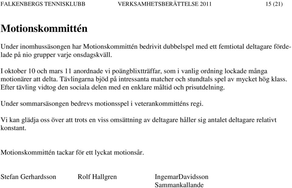 Tävlingarna bjöd på intressanta matcher och stundtals spel av mycket hög klass. Efter tävling vidtog den sociala delen med en enklare måltid och prisutdelning.