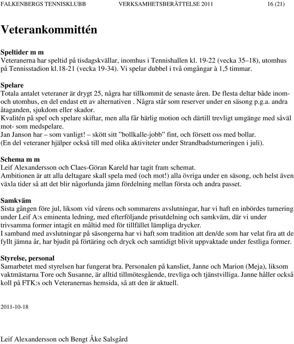 De flesta deltar både inomoch utomhus, en del endast ett av alternativen. Några står som reserver under en säsong p.g.a. andra åtaganden, sjukdom eller skador.