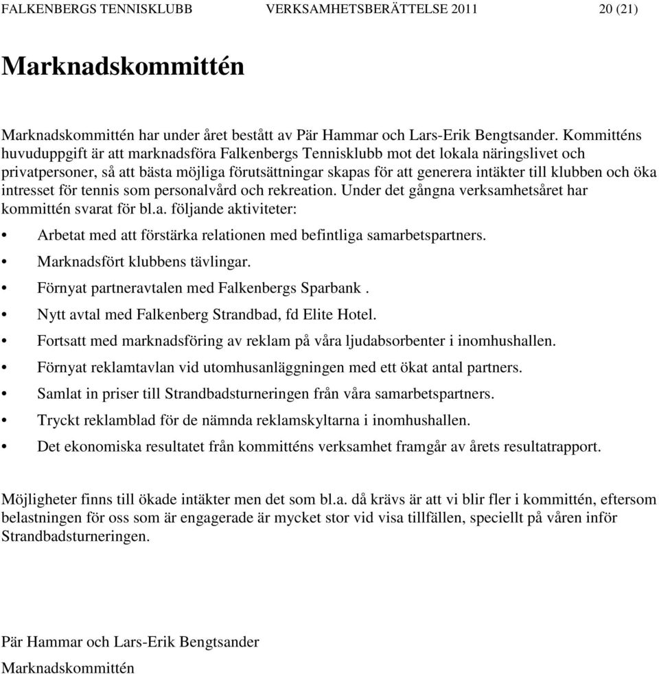 och öka intresset för tennis som personalvård och rekreation. Under det gångna verksamhetsåret har kommittén svarat för bl.a. följande aktiviteter: Arbetat med att förstärka relationen med befintliga samarbetspartners.
