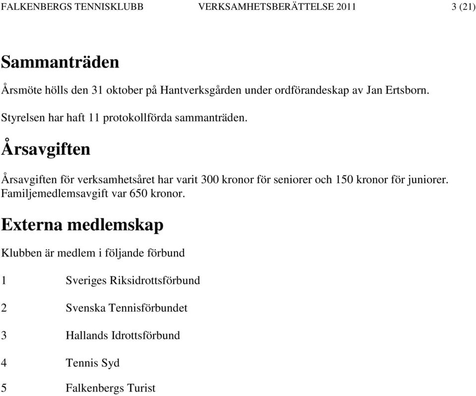 Årsavgiften Årsavgiften för verksamhetsåret har varit 300 kronor för seniorer och 150 kronor för juniorer.