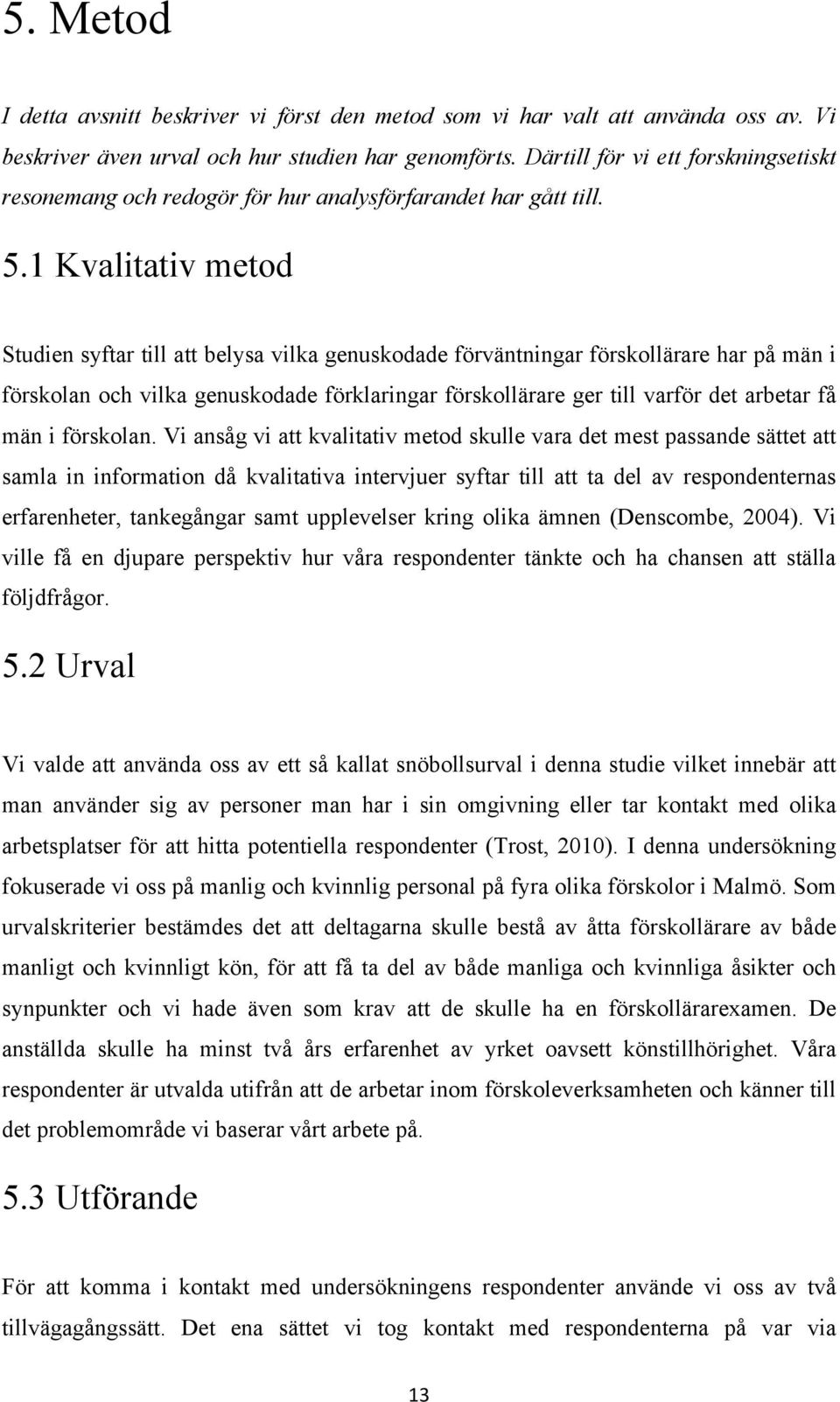 1 Kvalitativ metod Studien syftar till att belysa vilka genuskodade förväntningar förskollärare har på män i förskolan och vilka genuskodade förklaringar förskollärare ger till varför det arbetar få