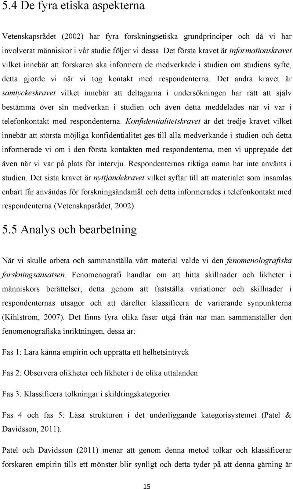 Det andra kravet är samtyckeskravet vilket innebär att deltagarna i undersökningen har rätt att själv bestämma över sin medverkan i studien och även detta meddelades när vi var i telefonkontakt med