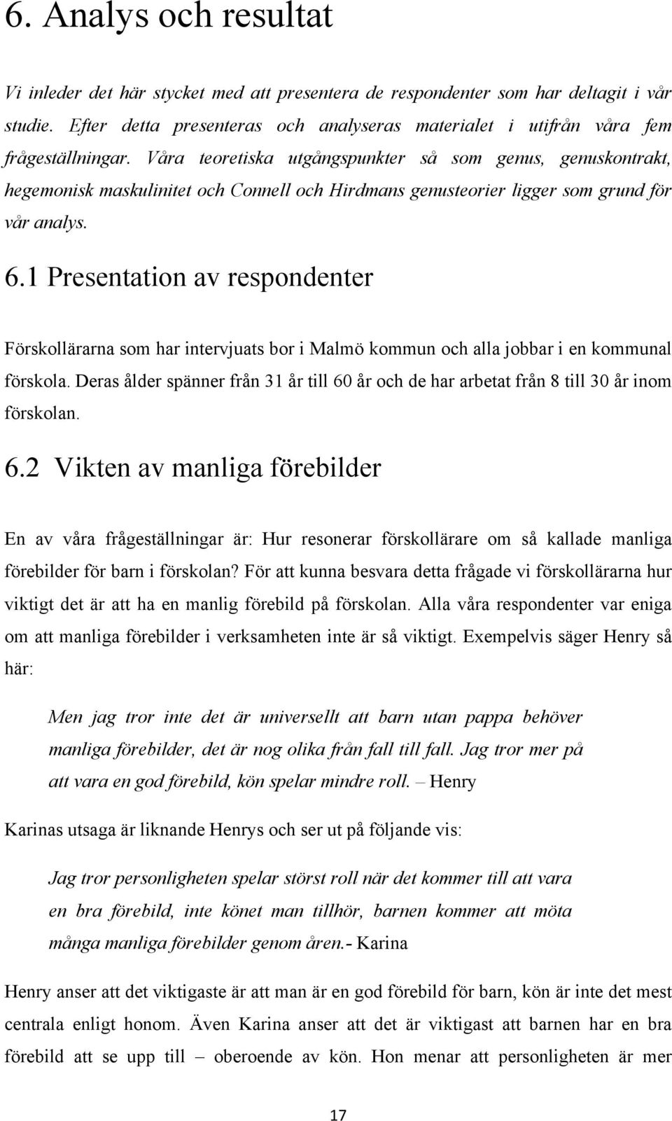 Våra teoretiska utgångspunkter så som genus, genuskontrakt, hegemonisk maskulinitet och Connell och Hirdmans genusteorier ligger som grund för vår analys. 6.