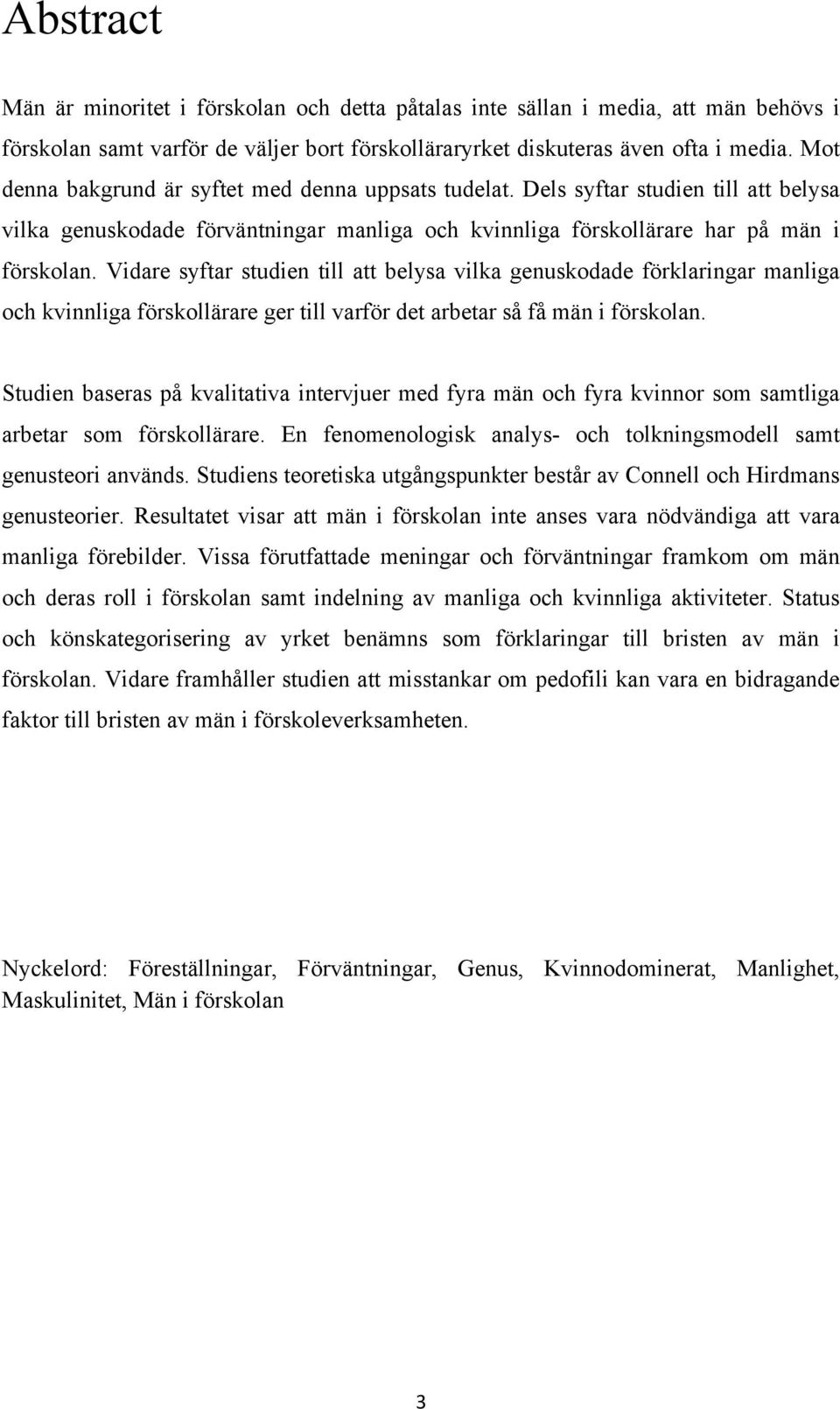 Vidare syftar studien till att belysa vilka genuskodade förklaringar manliga och kvinnliga förskollärare ger till varför det arbetar så få män i förskolan.