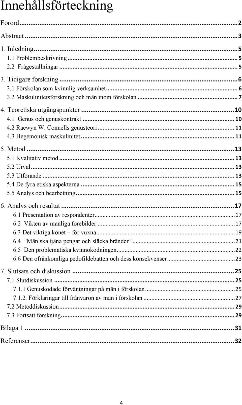 .. 13 5.3 Utförande... 13 5.4 De fyra etiska aspekterna... 15 5.5 Analys och bearbetning... 15 6. Analys och resultat... 17 6.1 Presentation av respondenter... 17 6.2 Vikten av manliga förebilder.