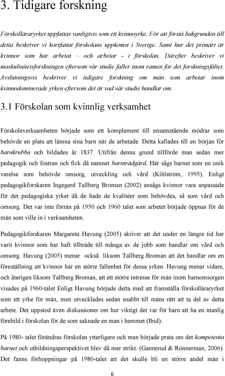 Avslutningsvis beskriver vi tidigare forskning om män som arbetar inom kvinnodominerade yrken eftersom det är vad vår studie handlar om. 3.