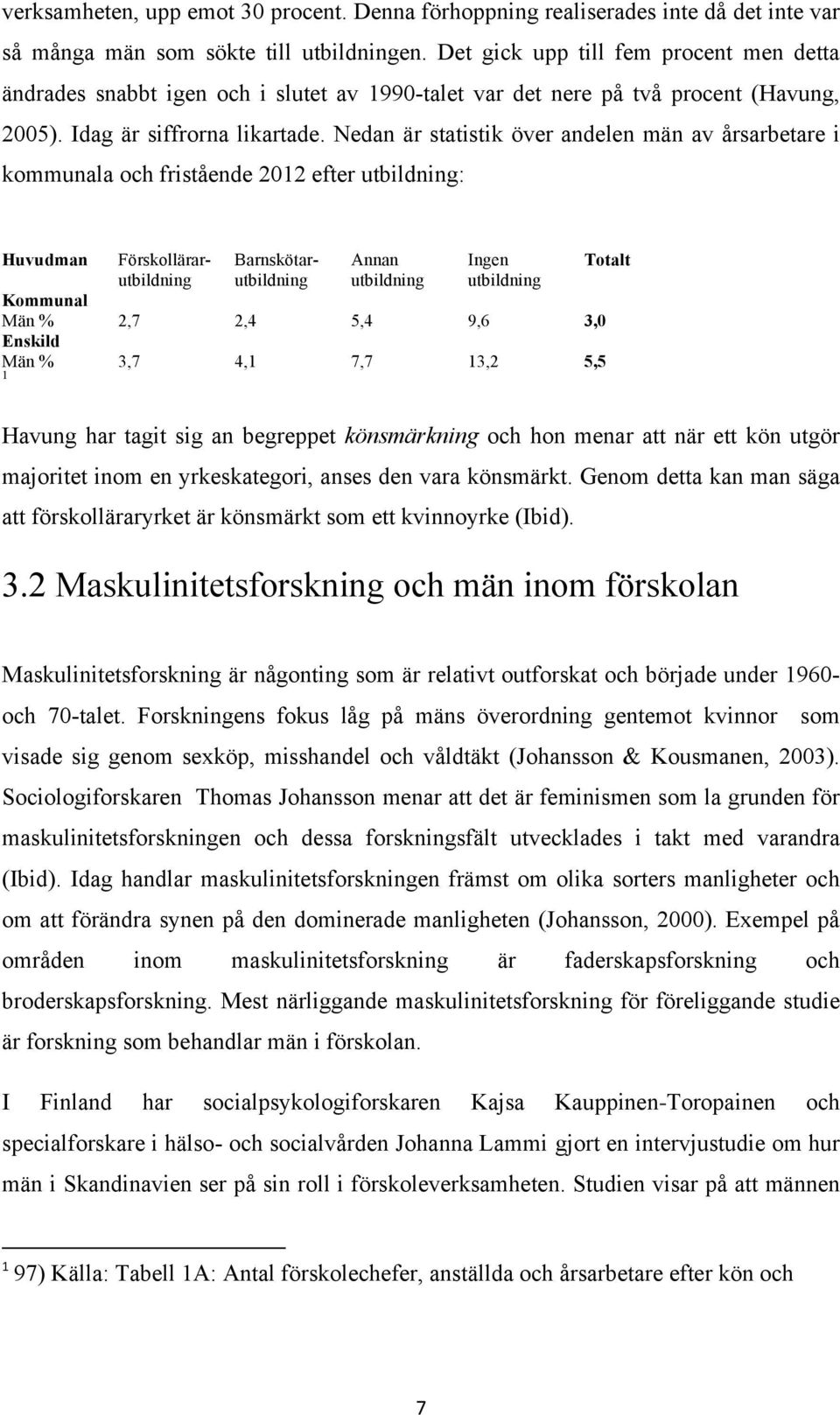 Nedan är statistik över andelen män av årsarbetare i kommunala och fristående 2012 efter utbildning: Huvudman Förskollärarutbildning Barnskötarutbildning Annan utbildning Ingen utbildning Kommunal