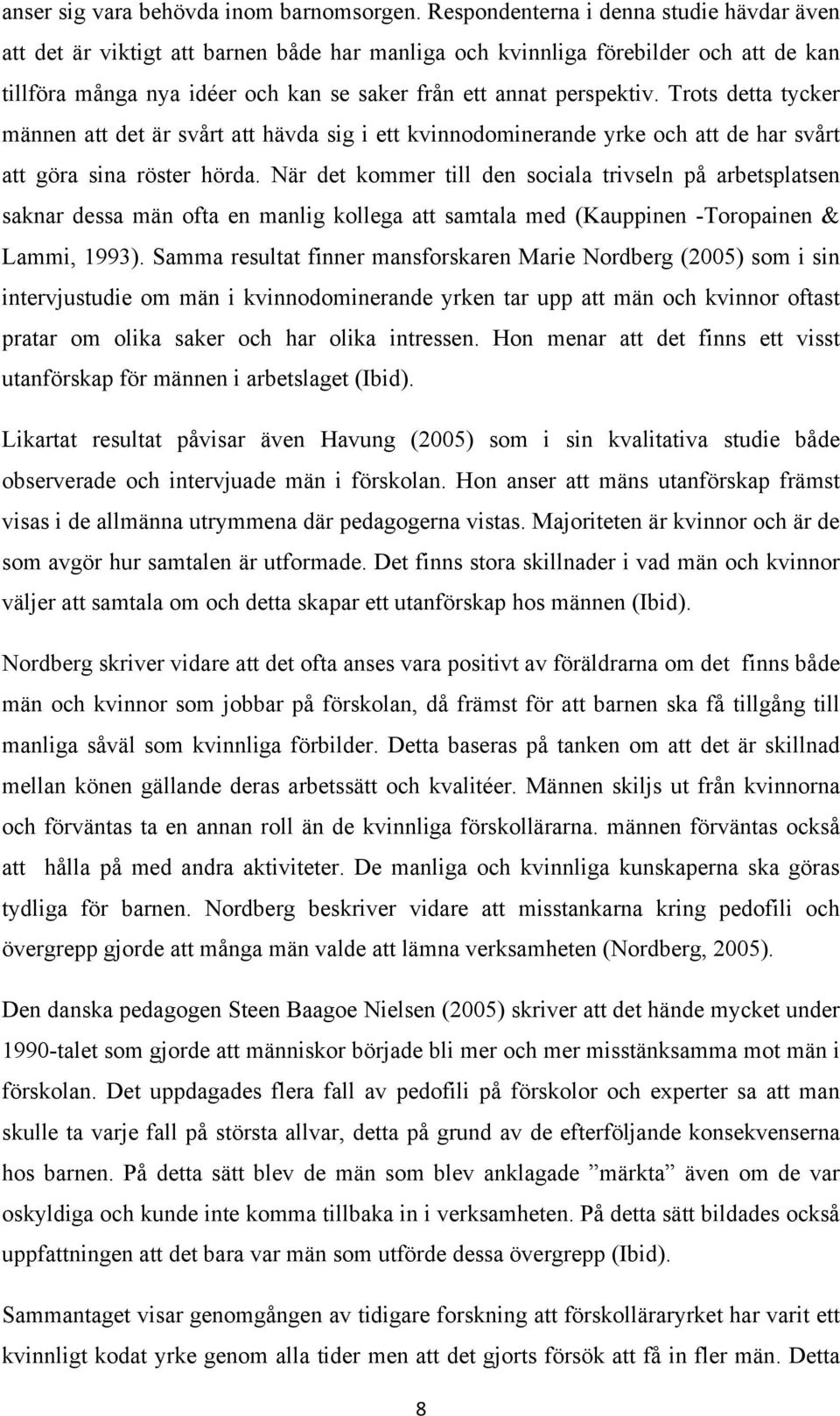 Trots detta tycker männen att det är svårt att hävda sig i ett kvinnodominerande yrke och att de har svårt att göra sina röster hörda.