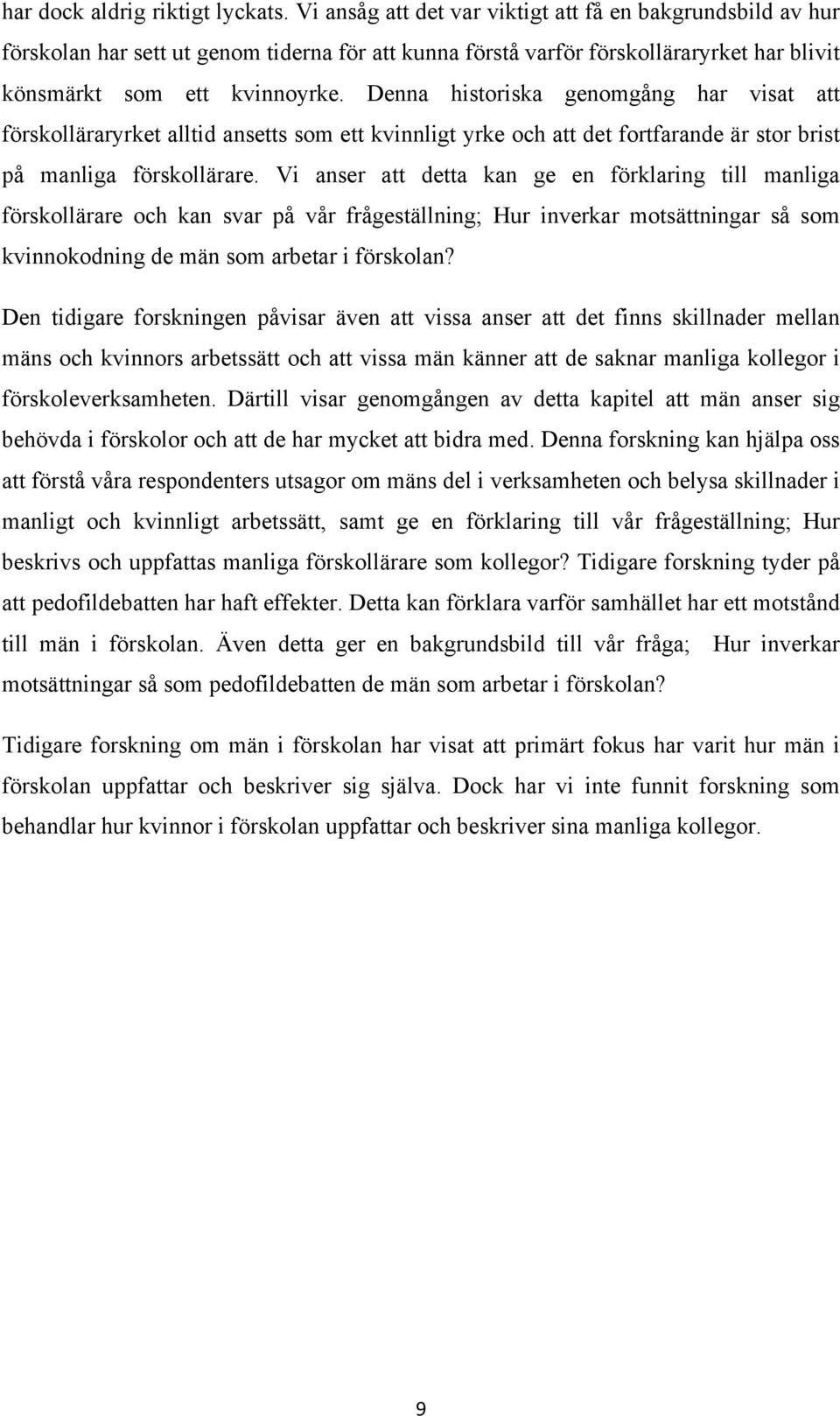 Denna historiska genomgång har visat att förskolläraryrket alltid ansetts som ett kvinnligt yrke och att det fortfarande är stor brist på manliga förskollärare.