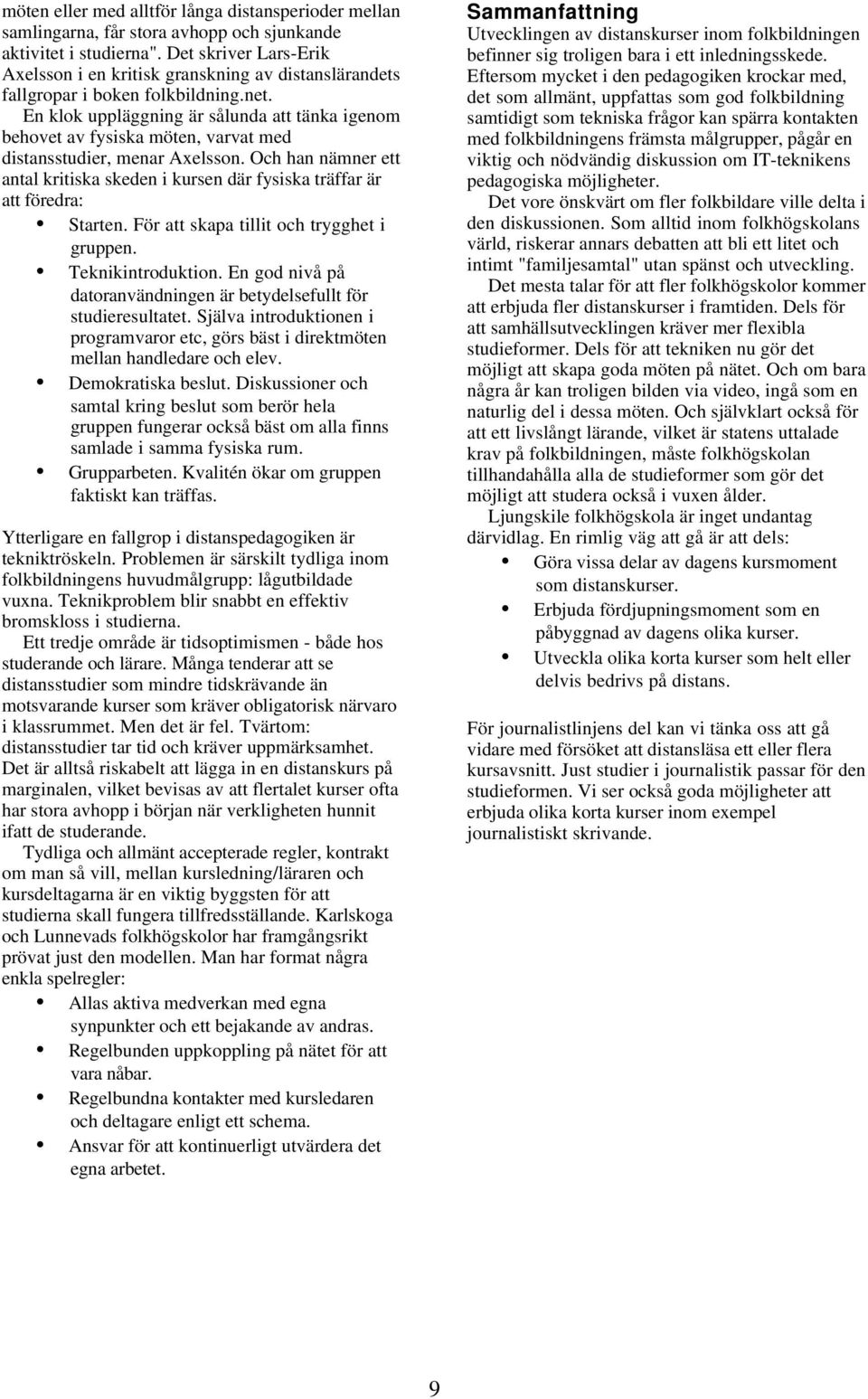 En klok uppläggning är sålunda att tänka igenom behovet av fysiska möten, varvat med distansstudier, menar Axelsson.