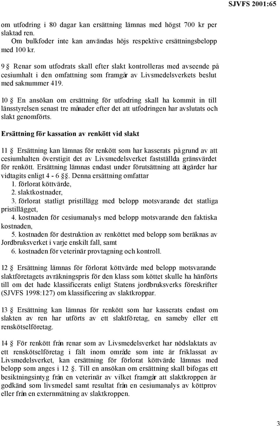 10 En ansökan om ersättning för utfodring skall ha kommit in till länsstyrelsen senast tre månader efter det att utfodringen har avslutats och slakt genomförts.