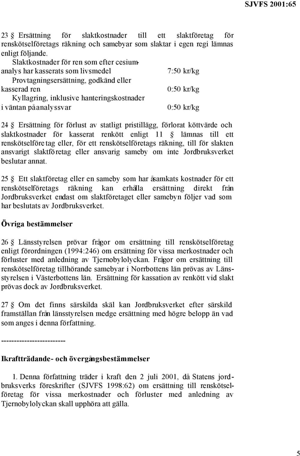 på analyssvar 0:50 kr/kg 24 Ersättning för förlust av statligt pristillägg, förlorat köttvärde och slaktkostnader för kasserat renkött enligt 11 lämnas till ett renskötselföre tag eller, för ett