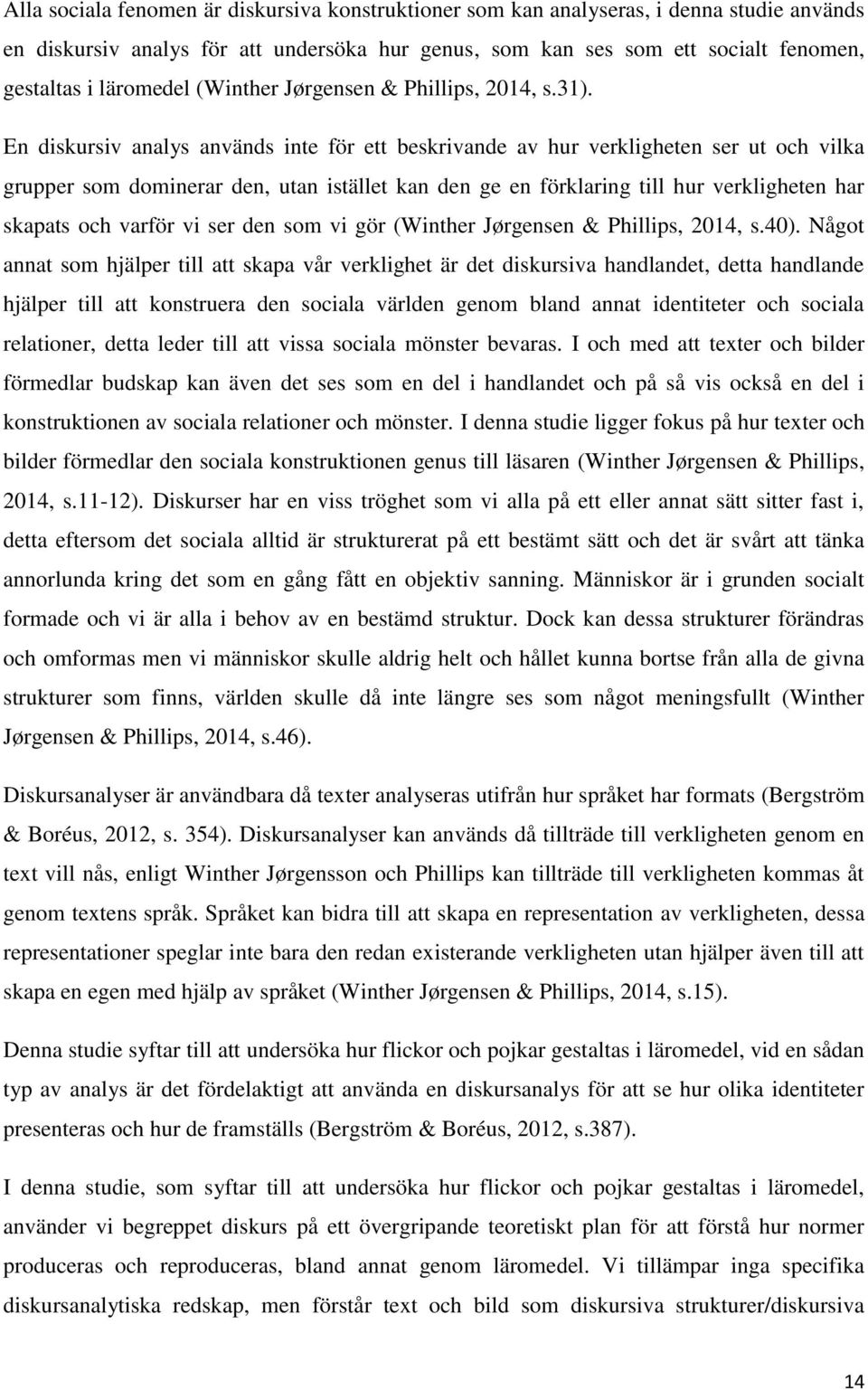 En diskursiv analys används inte för ett beskrivande av hur verkligheten ser ut och vilka grupper som dominerar den, utan istället kan den ge en förklaring till hur verkligheten har skapats och