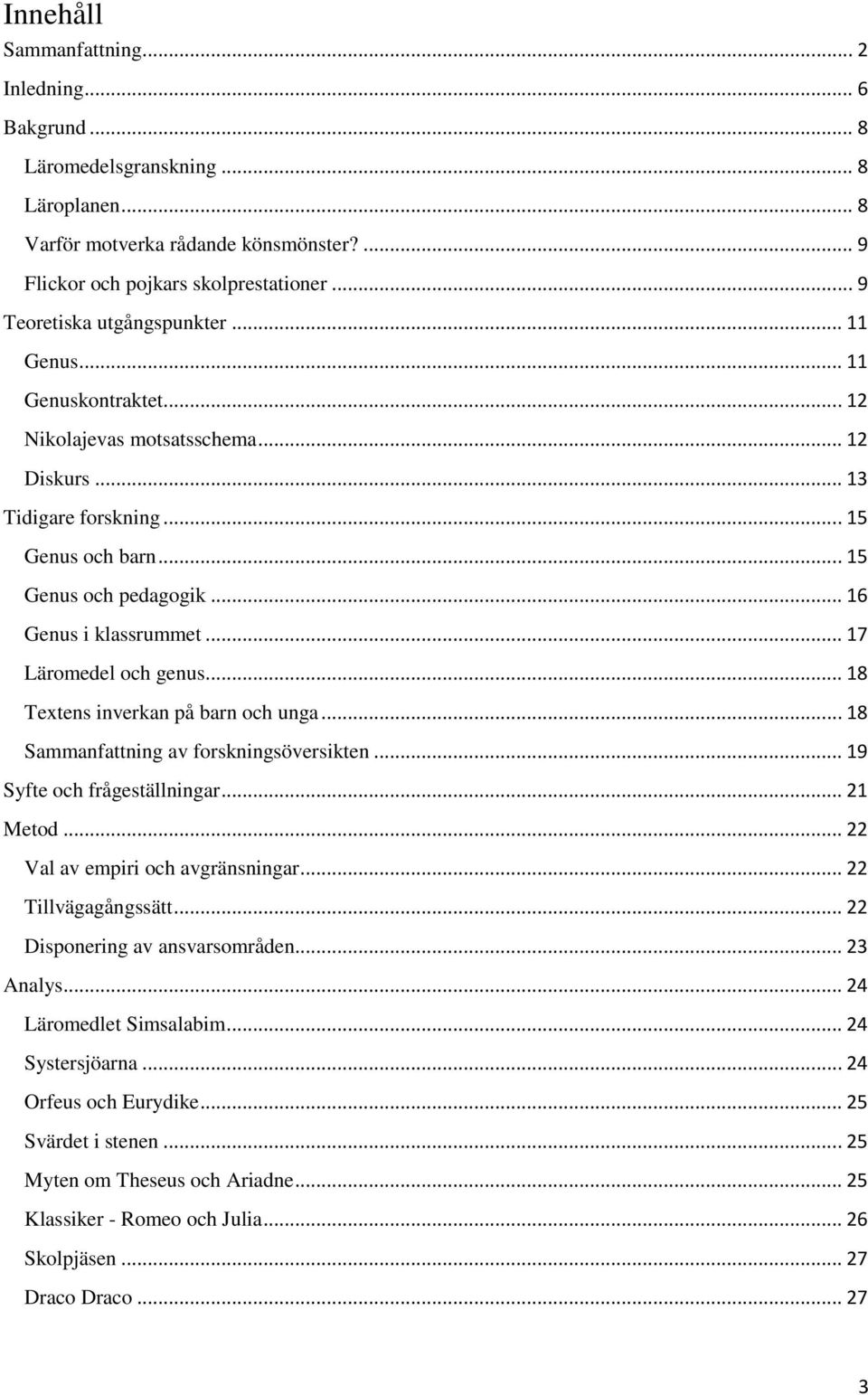 .. 16 Genus i klassrummet... 17 Läromedel och genus... 18 Textens inverkan på barn och unga... 18 Sammanfattning av forskningsöversikten... 19 Syfte och frågeställningar... 21 Metod.