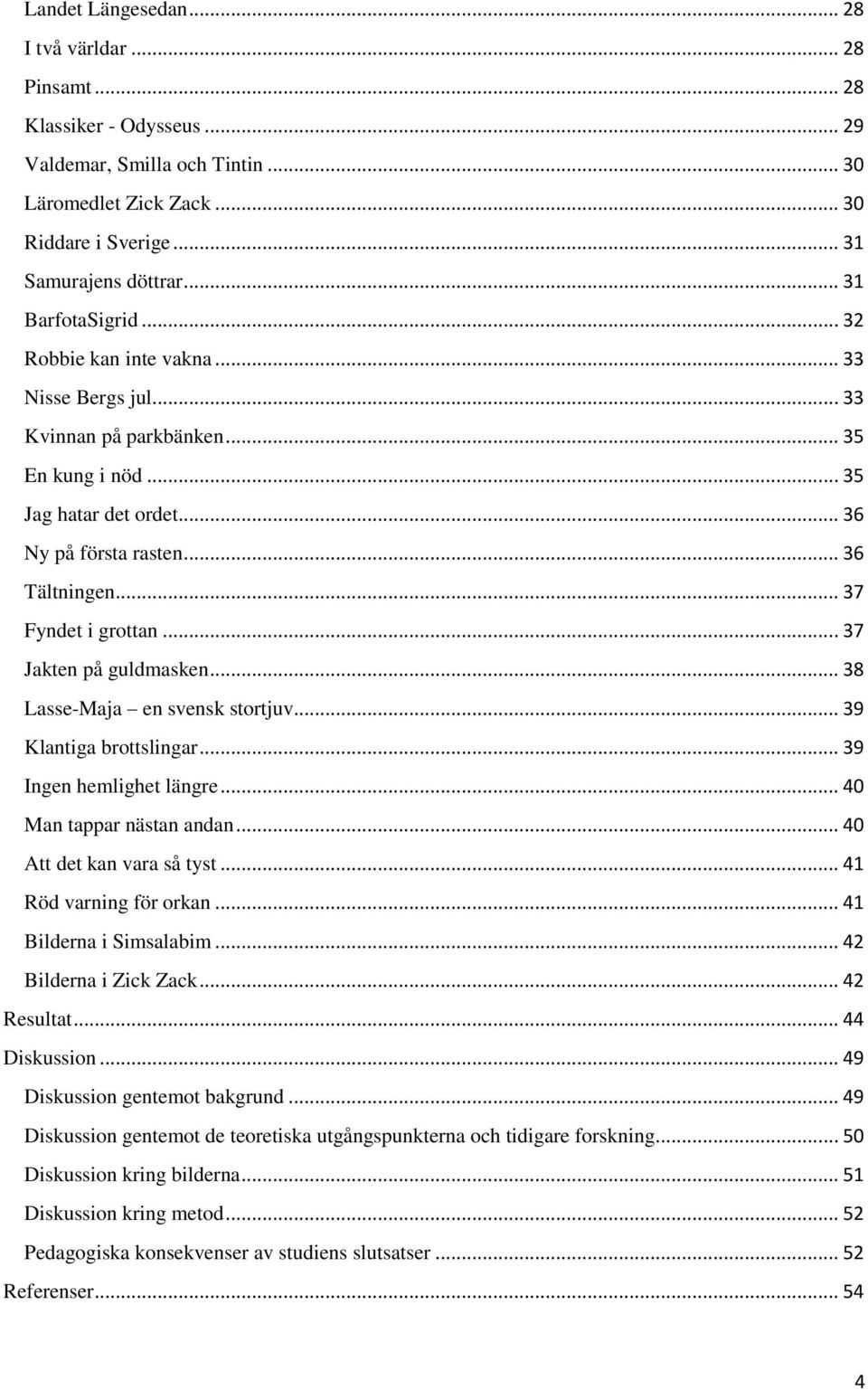 .. 37 Fyndet i grottan... 37 Jakten på guldmasken... 38 Lasse-Maja en svensk stortjuv... 39 Klantiga brottslingar... 39 Ingen hemlighet längre... 40 Man tappar nästan andan.