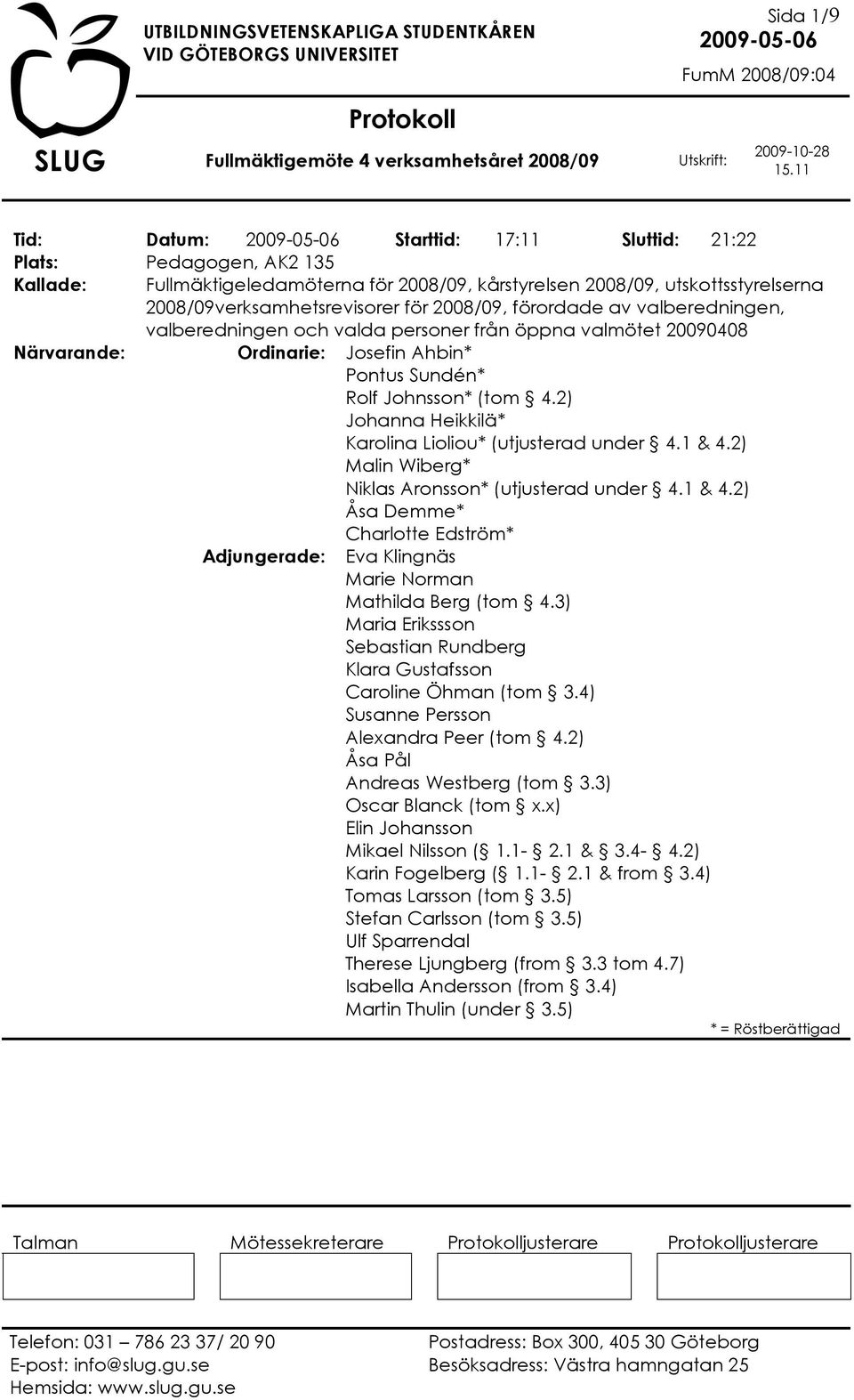 2) Johanna Heikkilä* Karolina Lioliou* (utjusterad under 4.1 & 4.2) Malin Wiberg* Niklas Aronsson* (utjusterad under 4.1 & 4.2) Åsa Demme* Charlotte Edström* Adjungerade: Eva Klingnäs Marie Norman Mathilda Berg (tom 4.