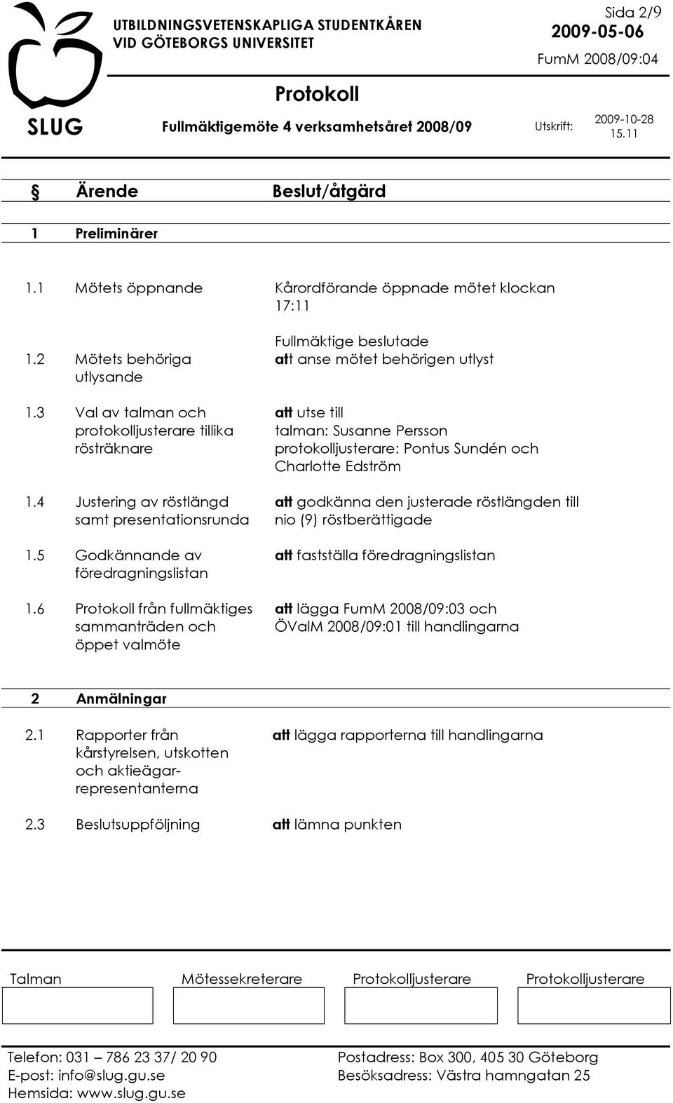 6 från fullmäktiges sammanträden och öppet valmöte att anse mötet behörigen utlyst att utse till talman: Susanne Persson protokolljusterare: Pontus Sundén och Charlotte Edström att godkänna den