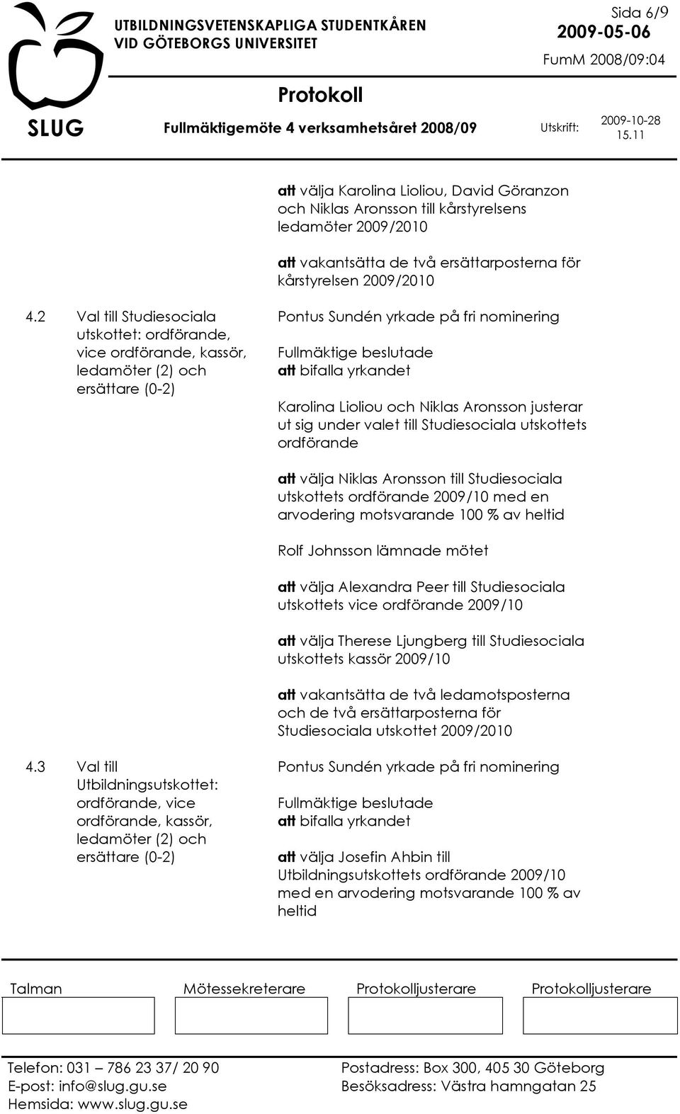 under valet till Studiesociala utskottets ordförande att välja Niklas Aronsson till Studiesociala utskottets ordförande 2009/10 med en arvodering motsvarande 100 % av heltid Rolf Johnsson lämnade