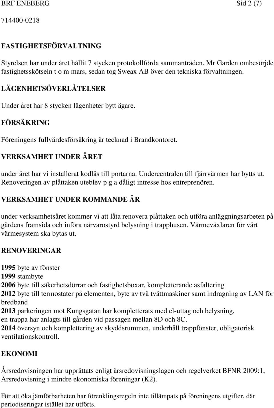 FÖRSÄKRING Föreningens fullvärdesförsäkring är tecknad i Brandkontoret. VERKSAMHET UNDER ÅRET under året har vi installerat kodlås till portarna. Undercentralen till fjärrvärmen har bytts ut.