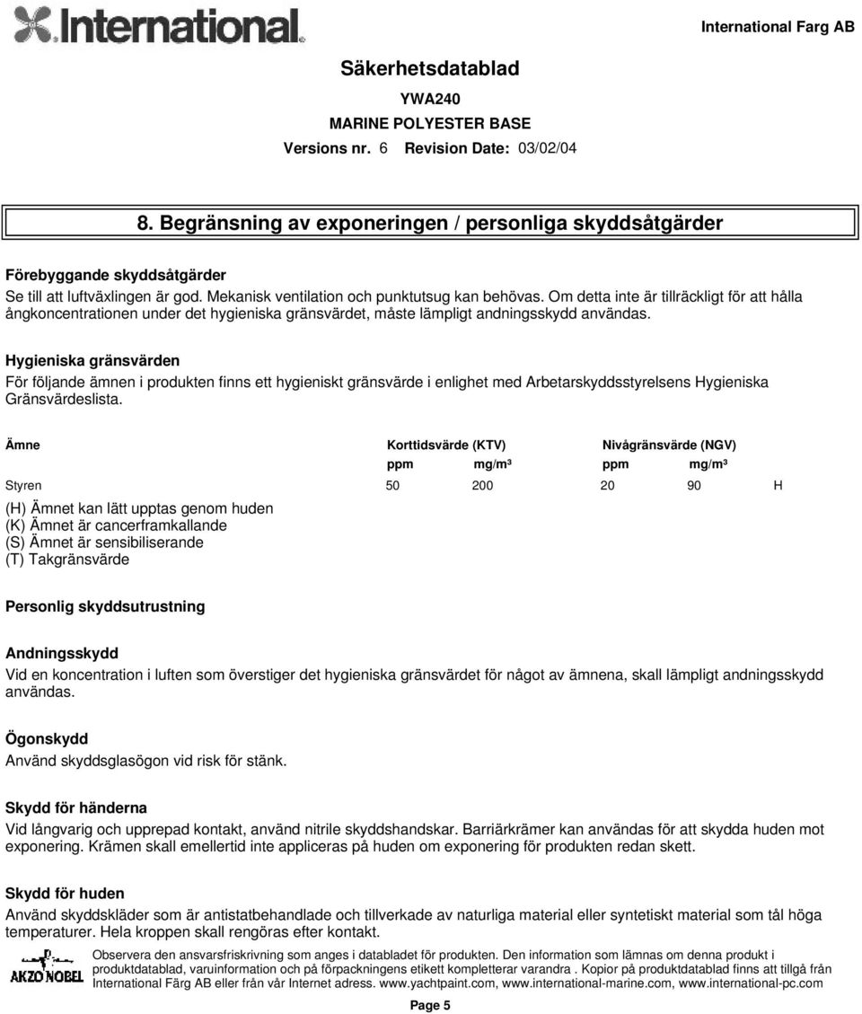 Hygieniska gränsvärden För följande ämnen i produkten finns ett hygieniskt gränsvärde i enlighet med Arbetarskyddsstyrelsens Hygieniska Gränsvärdeslista.